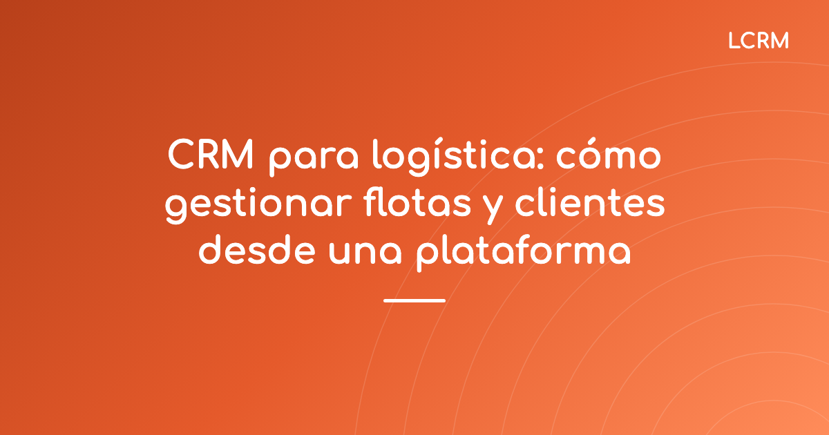 Portada del artículo «CRM para logística: cómo gestionar flotas y clientes desde una plataforma»